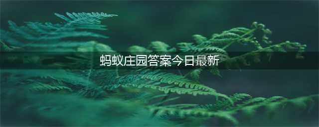 蚂蚁庄园今日答案(蚂蚁庄园答案今日最新)