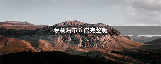 「琴谱︱罗刹海市」-抖音- 刀郎（含简谱）(罗刹海市简谱完整版)