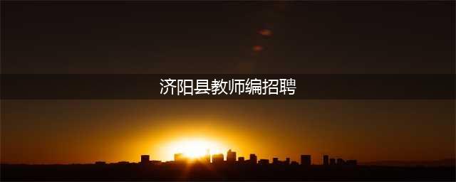 【济阳信息网】招聘189名教师！济阳区发布2022年教师招聘简章，涉及济阳多所学校...(济阳县教师编招聘)