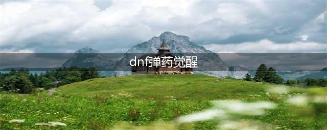 《DNF》男弹药三觉绑定觉醒技能介绍 男弹药三觉绑定觉醒技能是什么(dnf弹药觉醒)