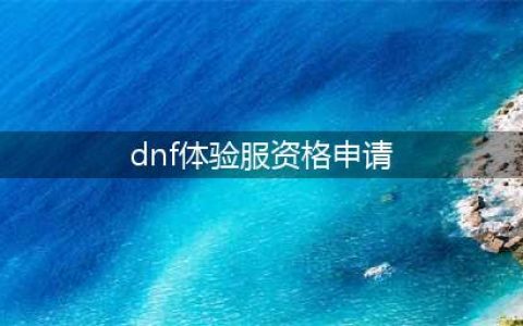 《DNF手游》体验服资格官网申请入口及方法 体验服资格如何获取(dnf体验服资格申请)