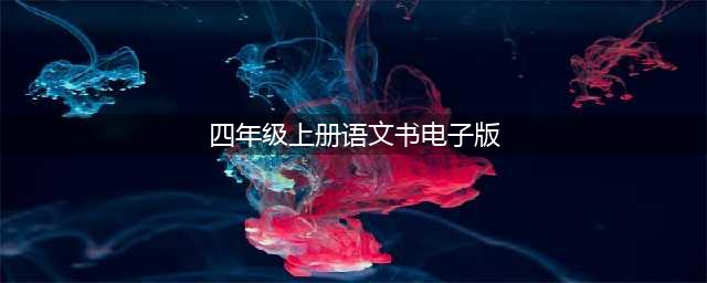 部编版小学四年级语文上册电子课本教材（高清电子版）(四年级上册语文书电子版)