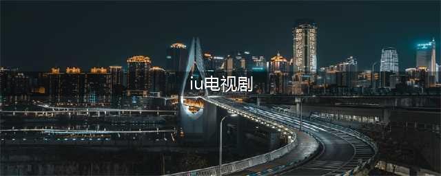 李知恩（IU）主演的电视剧排行榜(iu电视剧)