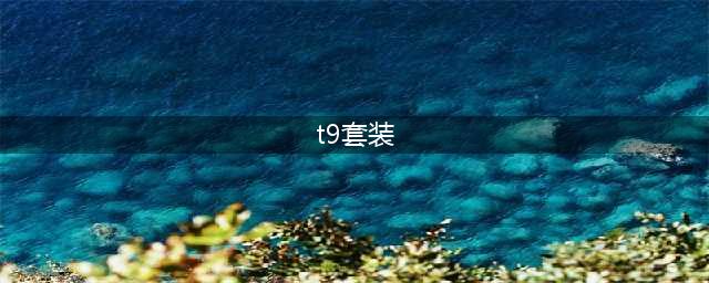 《魔兽世界》t9套装属性 怀旧服全职业t9套装属性汇总(t9套装)