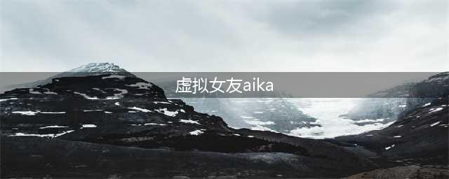 虚拟女友爱佳(虚拟女友aika)