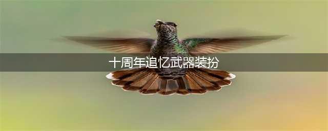 DNF十周年武器装扮外观属性一览 DNF十周年追忆武器装扮获得方法