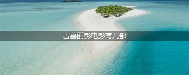 古墓丽影游戏一共有多少部(古墓丽影电影有几部)
