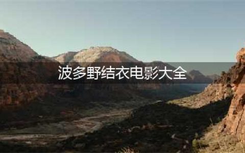波多野结衣的15年传奇2700部作品展现无限激情(波多野结衣电影大全)