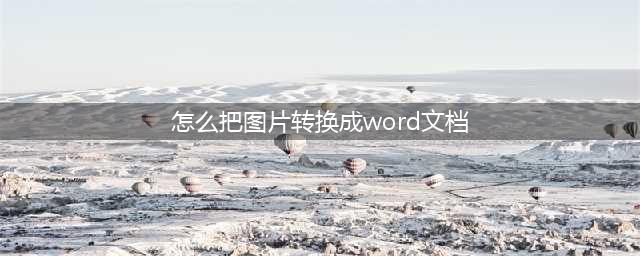 怎么把图片转换成word文档？图片转Word小妙招(怎么把图片转换成word文档)