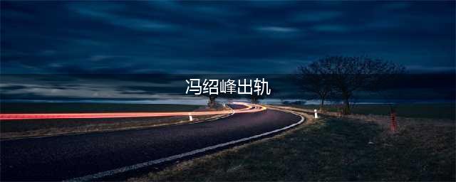 冯绍峰疑似婚内出轨,赵丽颖忍痛离婚,网友：心疼颖宝(冯绍峰出轨)