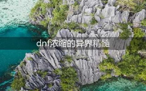 《dnf》浓缩的异界精髓怎么获得 浓缩的异界精髓获得方法分享(dnf浓缩的异界精髓)