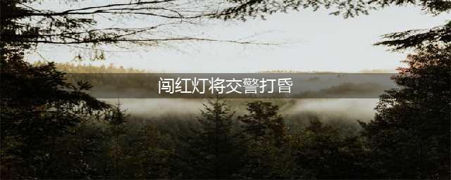 闯红灯将交警打昏 目前仍在医院接受治疗(闯红灯将交警打昏)