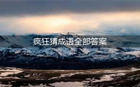 《疯狂猜成语》全关卡答案汇总 1-1000全关卡图解答案大全(疯狂猜成语全部答案)