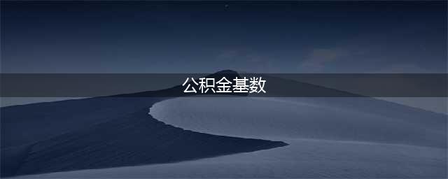 一次性弄懂公积金月缴存额、缴存基数和缴存比例及计算公式(公积金基数)