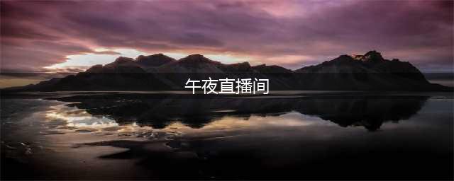 午夜直播间愈夜愈大胆(午夜直播间)