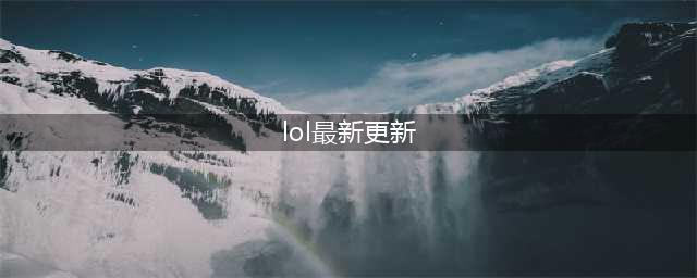 《英雄联盟》11.6版本更新公告 11.6版本更新内容一览(lol最新更新)