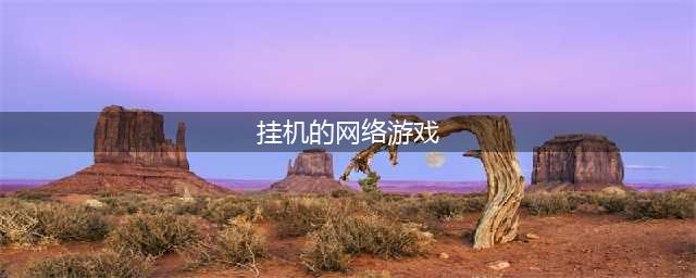 2022十大可以挂机的网络游戏推荐 可以挂机的手游有哪些(挂机的网络游戏)