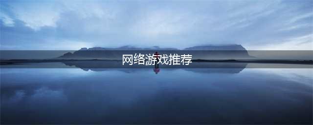 值得推荐的网络手游排行榜 十大最佳网络游戏有什么2022(网络游戏推荐)
