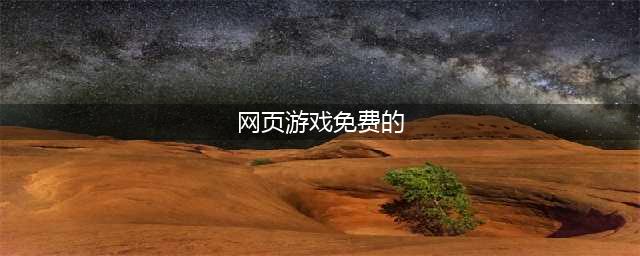 免费好玩的网页游戏大全排行榜2021 十大好玩的网页手游有哪些(网页游戏免费的)