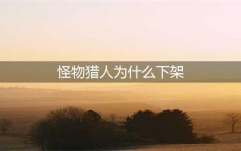 《怪物猎人世界》wegame为什么下架 wegame下架原因详解(怪物猎人为什么下架)