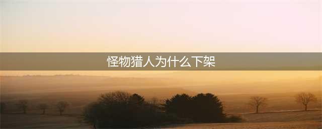 《怪物猎人世界》wegame为什么下架 wegame下架原因详解(怪物猎人为什么下架)