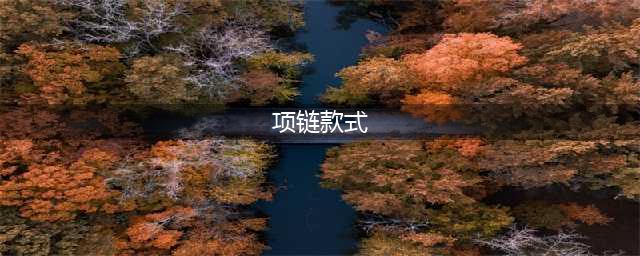 黄金项链有哪些款式？这7款项链既时尚又结实(项链款式)