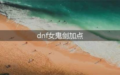 《DNF》2021剑帝技能怎么点 2021剑帝技能加点攻略(dnf女鬼剑加点)