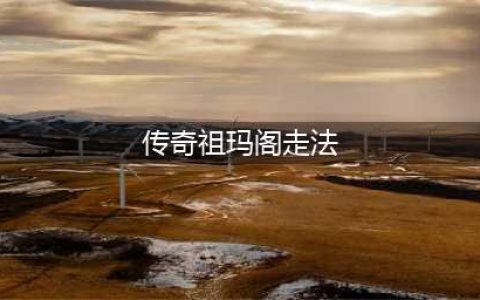 传奇祖玛阁怎么走 传奇祖玛阁走法(传奇祖玛阁走法)