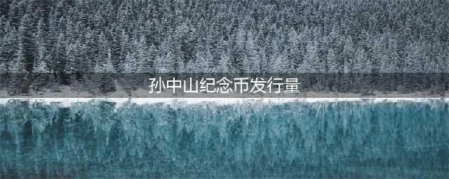 2022最新流通纪念币大全！你集齐了几枚？最新价格表公布！(孙中山纪念币发行量)