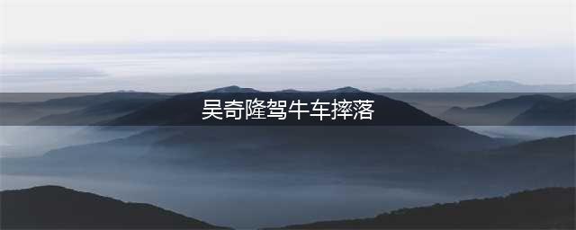 吴奇隆驾牛车摔落 孙艺洲与部落妇女“以舞会友”(吴奇隆驾牛车摔落)