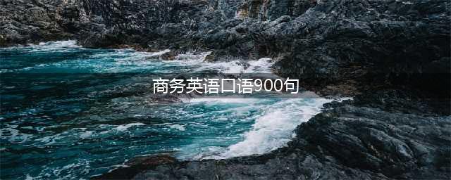 商务英语口语900句【一】（内附笔记）(商务英语口语900句)