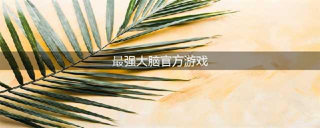 2021最强大脑游戏下载大全 十款好玩的最强大脑游戏排行榜推荐(最强大脑官方游戏)