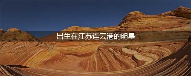 从江苏走出的几位男明星，大家认识几位？有你家乡的吗？(出生在江苏连云港的明星)