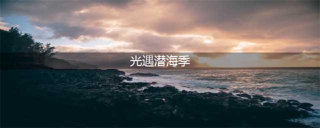 《光遇》潜海季怎么进