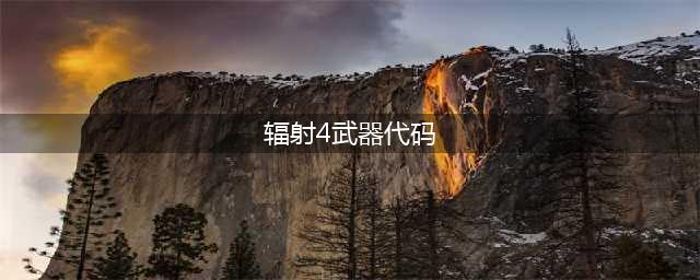《辐射4》武器代码大全 最全武器代码汇总(辐射4武器代码)