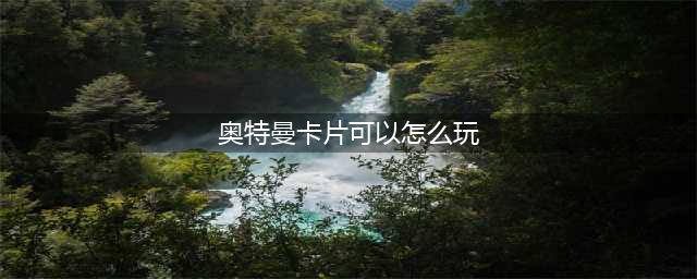 《奥特曼集结》卡片系统怎么玩 卡片系统玩法分享
