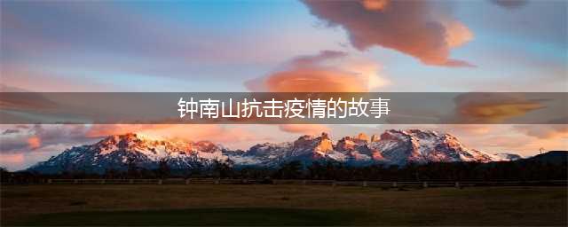 【灞桥教育】讲述抗“疫”好故事    传播中国正能量（一）——钟南山爷爷的故事(钟南山抗击疫情的故事)