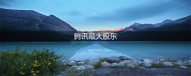 腾讯最新股权结构曝光 马化腾持股8.49%(腾讯最大股东)