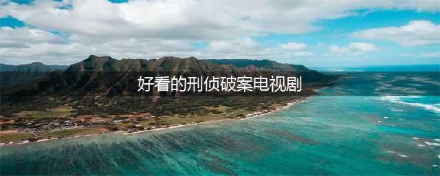 推荐25部好看的&quot;刑侦/破案类&quot;电视剧，精彩到让人欲罢不能(好看的刑侦破案电视剧)