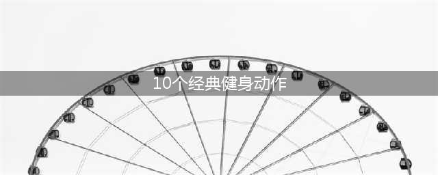 满满的干货 生活中最常见的健身动作都有哪些？(10个经典健身动作)