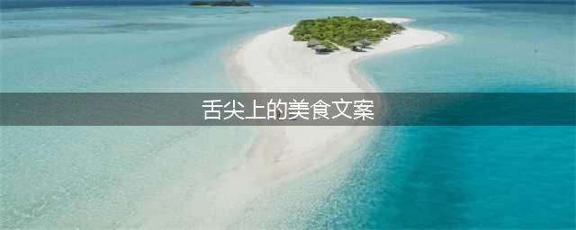 那些为美食所打造，让人感动到哭的餐饮文案(舌尖上的美食文案)