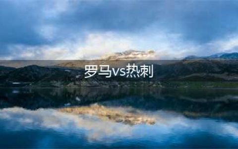 热刺vs埃弗顿 罗马vs那不勒斯(罗马vs热刺)