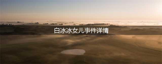 白冰冰丧女案事件来龙去脉 撕票背后真相电视剧都不敢写(白冰冰女儿事件详情)