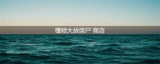 植物大战僵尸2神秘商店在哪 神秘商店位置说明(植物大战僵尸 商店)