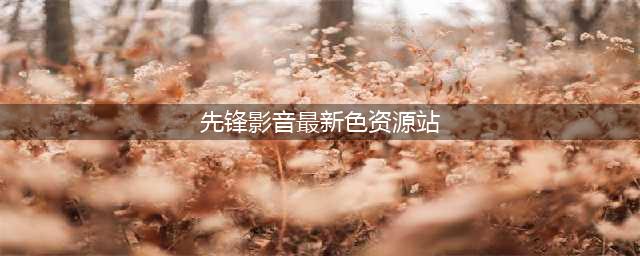 影音先锋边下边播色情视频 公司否认与色情网站合作(先锋影音最新色资源站)