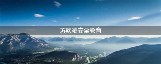【防校园欺凌安全教育】防校园欺凌安全教育手册(防欺凌安全教育)