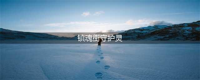 《镇魂街》中，各个人物的守护灵都是谁？(镇魂街守护灵)