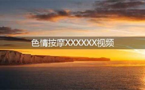 会按摩的小姐姐(色情按摩XXXXXX视频)