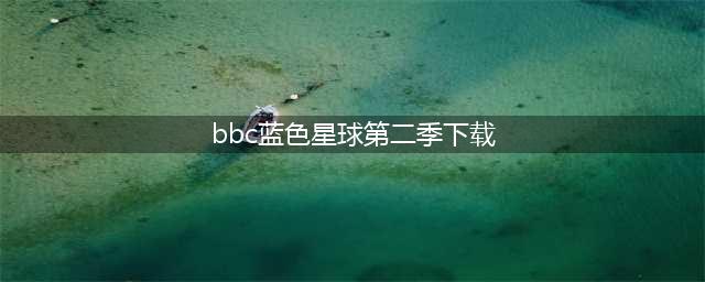 [BBC]纪录片《蓝色星球2 Blue Planet II》全7集1080P超清下载(bbc蓝色星球第二季下载)