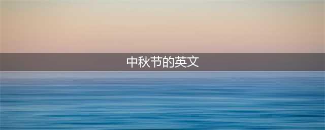 用英文介绍中秋节的起源和习俗(中秋节的英文)